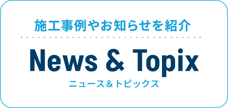 施工事例やお知らせを紹介 ニュース＆トピックス